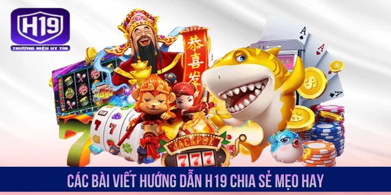 Các bài viết hướng dẫn H19 chia sẻ mẹo hay