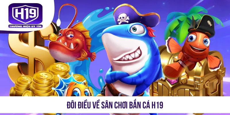 Đôi điều về sân chơi bắn cá H19