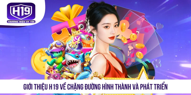 Giới thiệu H19 về chặng đường hình thành và phát triển